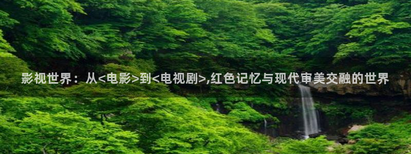蓝莓黄网站免费蓝莓视频：影视世界：从<电影>到<电视剧>,红色记忆与现代审美交融的世界
