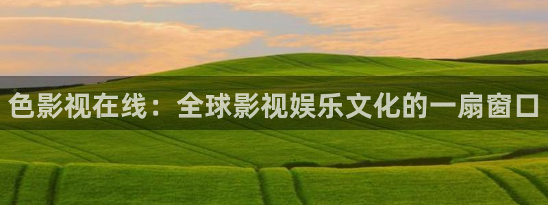 蓝莓在线下载：色影视在线：全球影视娱乐文化的一扇窗口